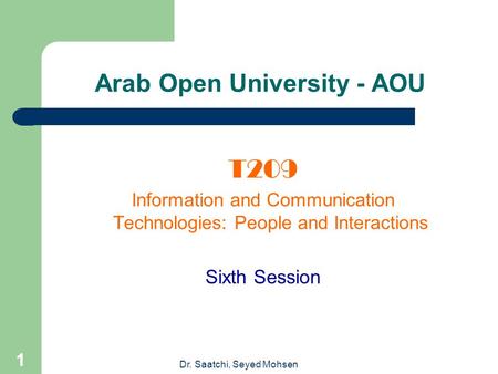 Dr. Saatchi, Seyed Mohsen 1 Arab Open University - AOU T209 Information and Communication Technologies: People and Interactions Sixth Session.