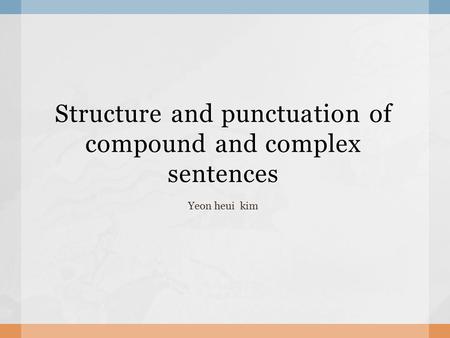 Structure and punctuation of compound and complex sentences Yeon heui kim.