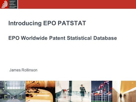 Introducing EPO PATSTAT EPO Worldwide Patent Statistical Database James Rollinson.