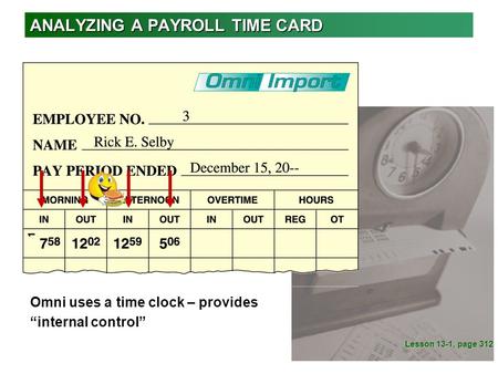 ANALYZING A PAYROLL TIME CARD Lesson 13-1, page 312 Omni uses a time clock – provides “internal control”