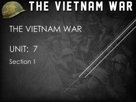 THE VIETNAM WAR UNIT: 7 Section 1. THE ROOTS OF AMERICAN INVOLVEMENT  Late 1800’s-WWII, France ruled Indochina (Vietnam, Laos, Cambodia)  Ho Chi Minh.