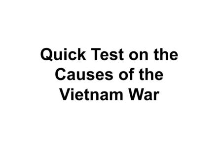 Quick Test on the Causes of the Vietnam War. 1) Which leader tried to get independence for Vietnam in 1945?