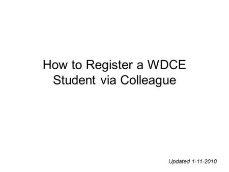 How to Register a WDCE Student via Colleague Updated 1-11-2010.