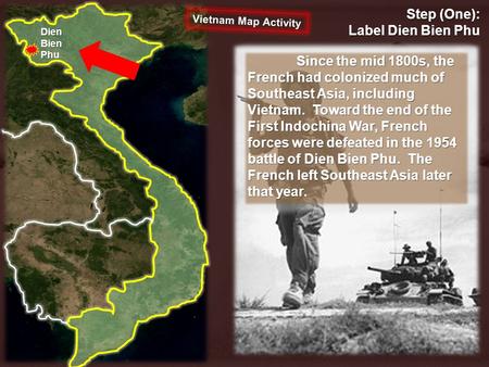 Step (One): Label Dien Bien Phu Dien Bien Phu Since the mid 1800s, the French had colonized much of Southeast Asia, including Vietnam. Toward the end of.