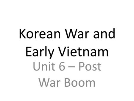 Korean War and Early Vietnam Unit 6 – Post War Boom.