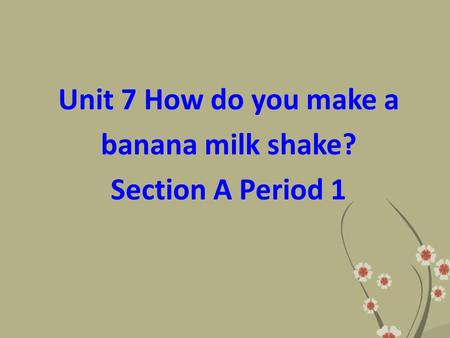 Unit 7 How do you make a banana milk shake? Section A Period 1.