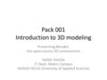 Pack 001 Introduction to 3D modeling Presenting Blender, the open source 3D environment Heikki Hietala IT Dept. Malmi Campus HAAGA-HELIA University of.