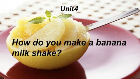 Unit4 How do you make a banana milk shake?. L earning aims 1.Review some words,phrases and do some practice. 2.learn to write an acticle about how to.