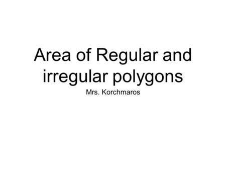 Area of Regular and irregular polygons Mrs. Korchmaros.