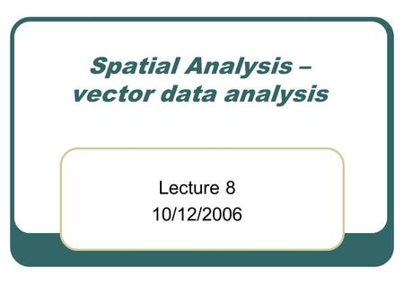 Spatial Analysis – vector data analysis Lecture 8 10/12/2006.