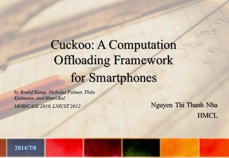 Nguyen Thi Thanh Nha HMCL by Roelof Kemp, Nicholas Palmer, Thilo Kielmann, and Henri Bal MOBICASE 2010, LNICST 2012 Cuckoo: A Computation Offloading Framework.