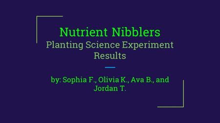 Nutrient Nibblers Planting Science Experiment Results by: Sophia F., Olivia K., Ava B., and Jordan T.