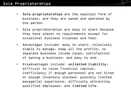 Sole proprietorships are the smallest form of business, and they are owned and operated by one person. Sole proprietorships are easy to start because they.