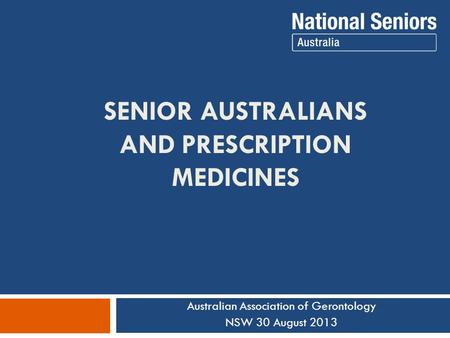 SENIOR AUSTRALIANS AND PRESCRIPTION MEDICINES Australian Association of Gerontology NSW 30 August 2013.