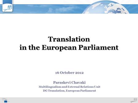 Translation in the European Parliament 16 October 2012 Paraskevi Chavaki Multilingualism and External Relations Unit DG Translation, European Parliament.