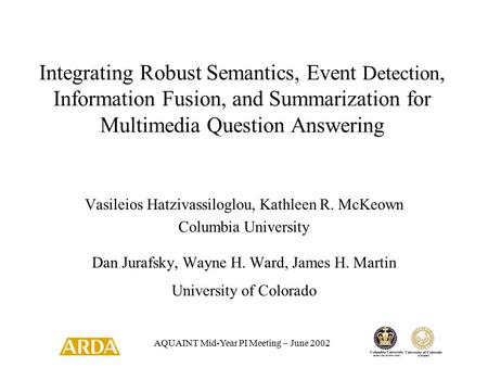 AQUAINT Mid-Year PI Meeting – June 2002 Integrating Robust Semantics, Event Detection, Information Fusion, and Summarization for Multimedia Question Answering.