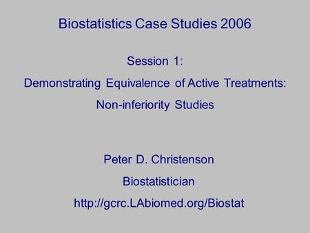 Biostatistics Case Studies 2006 Peter D. Christenson Biostatistician  Session 1: Demonstrating Equivalence of Active Treatments: