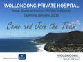 WOLLONGONG PRIVATE HOSPITAL New State-of-the-Art Private Hospital Opening January 2016 Come and Join the Team.