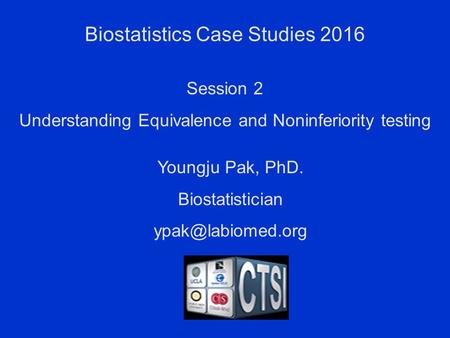 Biostatistics Case Studies 2016 Youngju Pak, PhD. Biostatistician Session 2 Understanding Equivalence and Noninferiority testing.