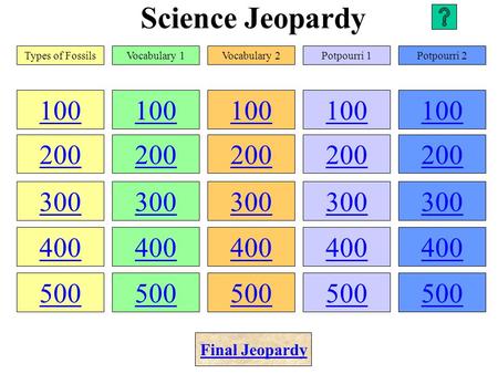 Science Jeopardy 100 200 300 400 500 100 200 300 400 500 100 200 300 400 500 100 200 300 400 500 100 200 300 400 500 Types of FossilsVocabulary 1Vocabulary.