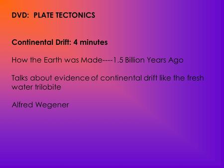 DVD: PLATE TECTONICS Continental Drift: 4 minutes How the Earth was Made----1.5 Billion Years Ago Talks about evidence of continental drift like the fresh.