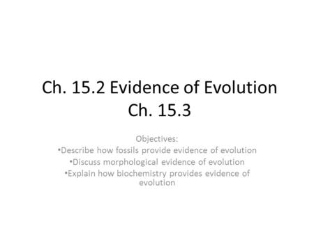 Ch. 15.2 Evidence of Evolution Ch. 15.3 Objectives: Describe how fossils provide evidence of evolution Discuss morphological evidence of evolution Explain.