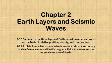 Chapter 2 Earth Layers and Seismic Waves 8-3.1 Summarize the three layers of Earth – crust, mantle, and core – on the basis of relative position, density,