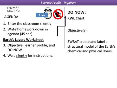 1.Enter the classroom silently 2.Write homework down in agenda (45 sec) Earth’s Layers Worksheet 3.Objective, learner profile, and DO NOW 4.Wait silently.