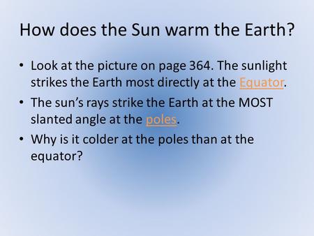 How does the Sun warm the Earth? Look at the picture on page 364. The sunlight strikes the Earth most directly at the Equator. The sun’s rays strike the.