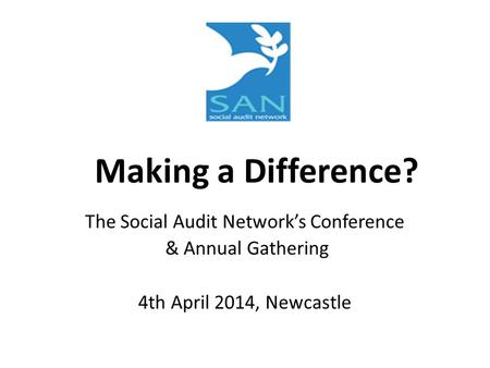 Making a Difference? The Social Audit Network’s Conference & Annual Gathering 4th April 2014, Newcastle.