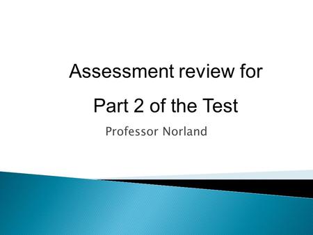 Assessment review for Part 2 of the Test Professor Norland.