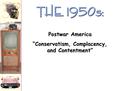 THE 1950s: Postwar America “Conservatism, Complacency, and Contentment”