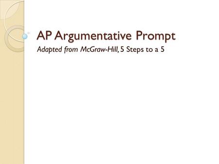 AP Argumentative Prompt Adapted from McGraw-Hill, 5 Steps to a 5.