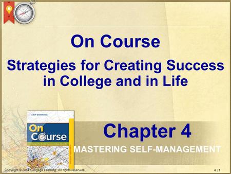 4 | 1 Copyright © 2014 Cengage Learning. All rights reserved. Strategies for Creating Success in College and in Life On Course Chapter 4 MASTERING SELF-MANAGEMENT.