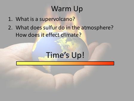 Warm Up 1.What is a supervolcano? 2.What does sulfur do in the atmosphere? How does it effect climate? Time’s Up!