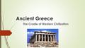 Ancient Greece The Cradle of Western Civilization.