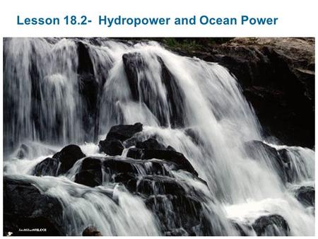 Lesson 18.2- Hydropower and Ocean Power. What Is Hydropower? 1. The movement of water is used to generate electricity. 2. Accounts for about 19% of the.