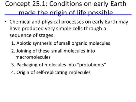 Concept 25.1: Conditions on early Earth made the origin of life possible Chemical and physical processes on early Earth may have produced very simple cells.