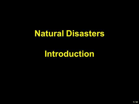 1 / 32 Natural Disasters Introduction. 2 / 32 Focus of this class Learn about natural disasters, and the geologic processes that are responsible Examine.