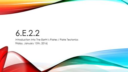 6.E.2.2 Introduction into The Earth’s Plates / Plate Tectonics Friday, January 15th, 2016)