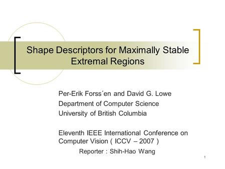 1 Shape Descriptors for Maximally Stable Extremal Regions Per-Erik Forss´en and David G. Lowe Department of Computer Science University of British Columbia.