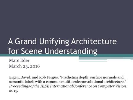 A Grand Unifying Architecture for Scene Understanding Marc Eder March 23, 2016 Eigen, David, and Rob Fergus. “Predicting depth, surface normals and semantic.