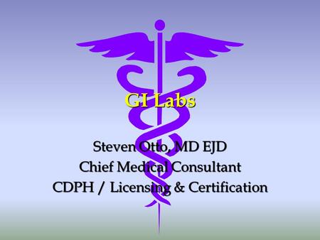 GI Labs Steven Otto, MD EJD Chief Medical Consultant CDPH / Licensing & Certification.