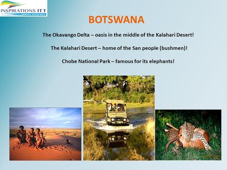 BOTSWANA The Okavango Delta – oasis in the middle of the Kalahari Desert! The Kalahari Desert – home of the San people (bushmen)! Chobe National Park –