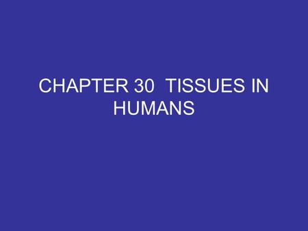 CHAPTER 30 TISSUES IN HUMANS. TISSUE - a group or mass of similar cells working together to perform certain common functions There are 4 major types of.