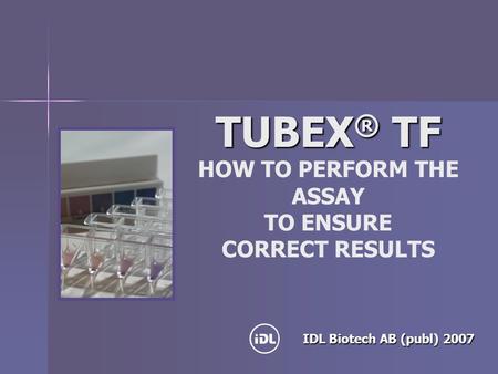 TUBEX ® TF TUBEX ® TF HOW TO PERFORM THE ASSAY TO ENSURE CORRECT RESULTS IDL Biotech AB (publ) 2007.