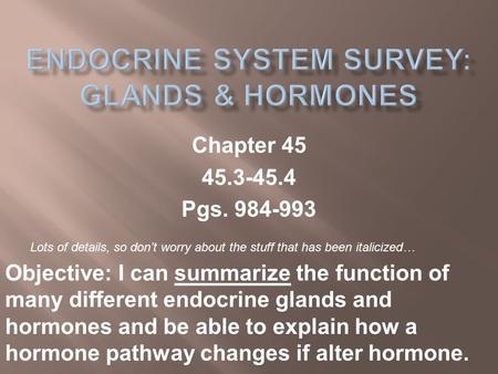 Chapter 45 45.3-45.4 Pgs. 984-993 Objective: I can summarize the function of many different endocrine glands and hormones and be able to explain how a.