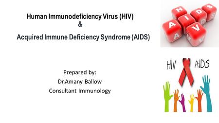 Human Immunodeficiency Virus (HIV) & Acquired Immune Deficiency Syndrome (AIDS) Prepared by: Dr.Amany Ballow Consultant Immunology.