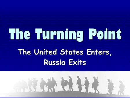 The Turning Point The United States Enters, Russia Exits.