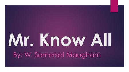 Mr. Know All By: W. Somerset Maugham. Plot  Mr. Know- All is a story with a moral lesson. The subject is simple. A rich British merchant of Oriental.